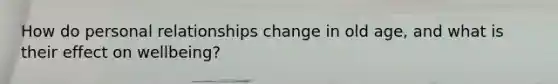 How do personal relationships change in old age, and what is their effect on wellbeing?