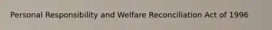 Personal Responsibility and Welfare Reconciliation Act of 1996