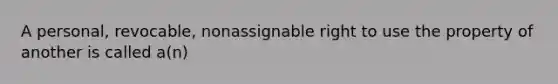 A personal, revocable, nonassignable right to use the property of another is called a(n)