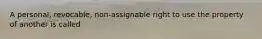 A personal, revocable, non-assignable right to use the property of another is called
