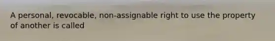 A personal, revocable, non-assignable right to use the property of another is called