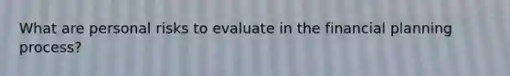 What are personal risks to evaluate in the financial planning process?