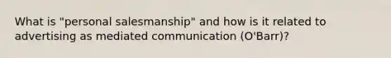 What is "personal salesmanship" and how is it related to advertising as mediated communication (O'Barr)?