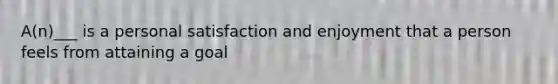A(n)___ is a personal satisfaction and enjoyment that a person feels from attaining a goal