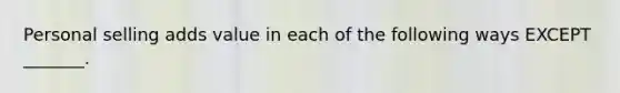 Personal selling adds value in each of the following ways EXCEPT _______.