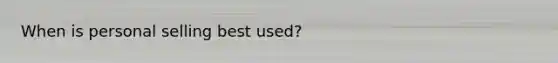 When is <a href='https://www.questionai.com/knowledge/kugYPXIgyk-personal-selling' class='anchor-knowledge'>personal selling</a> best used?