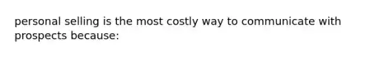 personal selling is the most costly way to communicate with prospects because: