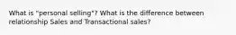 What is "personal selling"? What is the difference between relationship Sales and Transactional sales?