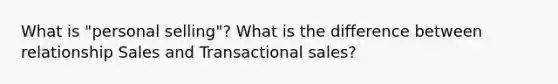 What is "personal selling"? What is the difference between relationship Sales and Transactional sales?