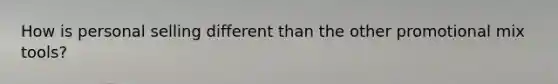 How is personal selling different than the other promotional mix tools?