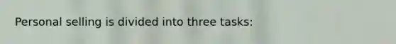 Personal selling is divided into three tasks: