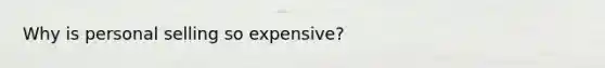 Why is personal selling so expensive?