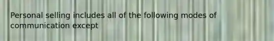 Personal selling includes all of the following modes of communication except