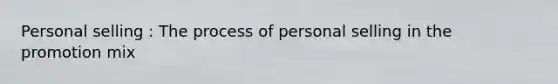 Personal selling : The process of personal selling in the promotion mix