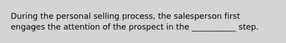 During the personal selling process, the salesperson first engages the attention of the prospect in the ___________ step.