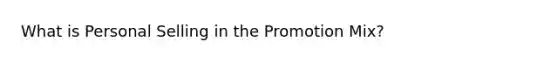 What is Personal Selling in the Promotion Mix?