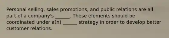 Personal selling, sales promotions, and public relations are all part of a company's ______. These elements should be coordinated under a(n) ______ strategy in order to develop better customer relations.