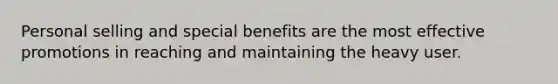 Personal selling and special benefits are the most effective promotions in reaching and maintaining the heavy user.