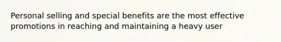 Personal selling and special benefits are the most effective promotions in reaching and maintaining a heavy user