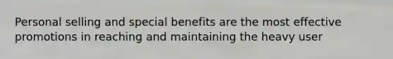 Personal selling and special benefits are the most effective promotions in reaching and maintaining the heavy user