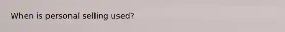 When is personal selling used?