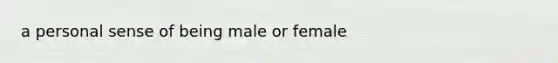 a personal sense of being male or female