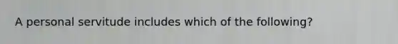 A personal servitude includes which of the following?