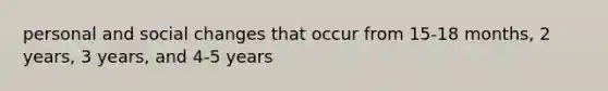 personal and social changes that occur from 15-18 months, 2 years, 3 years, and 4-5 years
