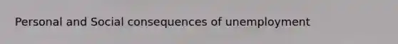 Personal and Social consequences of unemployment