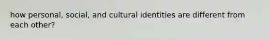 how personal, social, and cultural identities are different from each other?