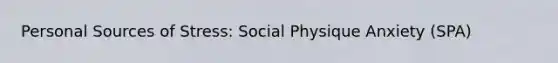 Personal Sources of Stress: Social Physique Anxiety (SPA)