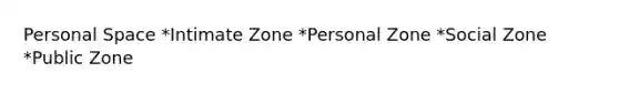 Personal Space *Intimate Zone *Personal Zone *Social Zone *Public Zone