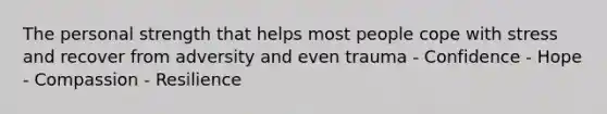 The personal strength that helps most people cope with stress and recover from adversity and even trauma - Confidence - Hope - Compassion - Resilience