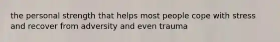 the personal strength that helps most people cope with stress and recover from adversity and even trauma