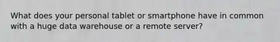 What does your personal tablet or smartphone have in common with a huge data warehouse or a remote server?