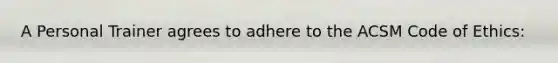 A Personal Trainer agrees to adhere to the ACSM Code of Ethics: