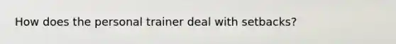 How does the personal trainer deal with setbacks?