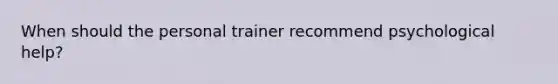 When should the personal trainer recommend psychological help?