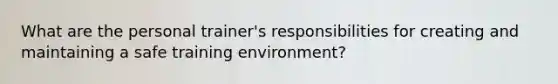 What are the personal trainer's responsibilities for creating and maintaining a safe training environment?