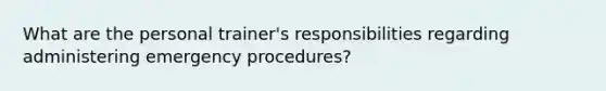 What are the personal trainer's responsibilities regarding administering emergency procedures?