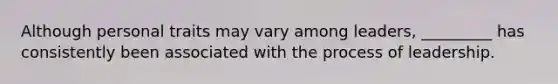 Although personal traits may vary among leaders, _________ has consistently been associated with the process of leadership.