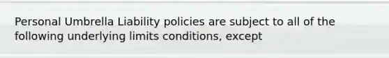 Personal Umbrella Liability policies are subject to all of the following underlying limits conditions, except