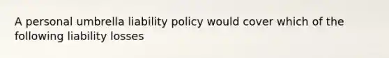 A personal umbrella liability policy would cover which of the following liability losses