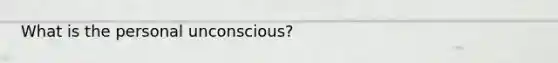 What is the personal unconscious?