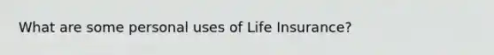 What are some personal uses of Life Insurance?