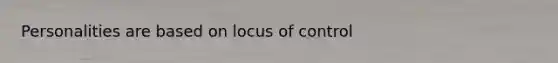 Personalities are based on locus of control