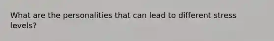 What are the personalities that can lead to different stress levels?
