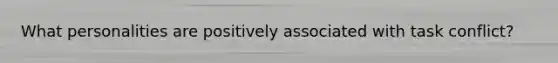 What personalities are positively associated with task conflict?