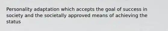 Personality adaptation which accepts the goal of success in society and the societally approved means of achieving the status