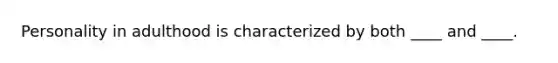 Personality in adulthood is characterized by both ____ and ____.